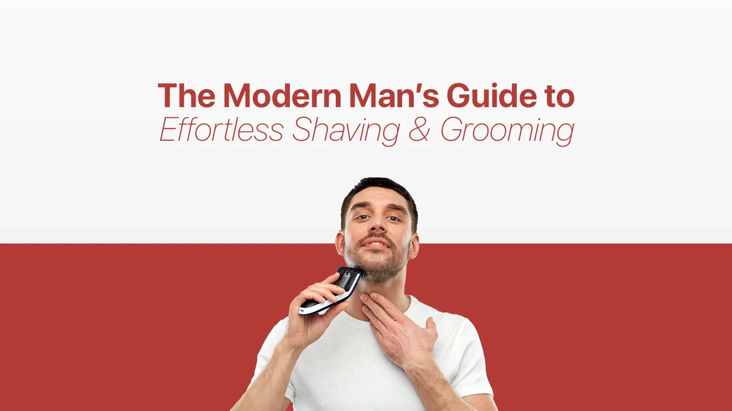 The Modern Man’s Guide to Effortless Shaving & Grooming