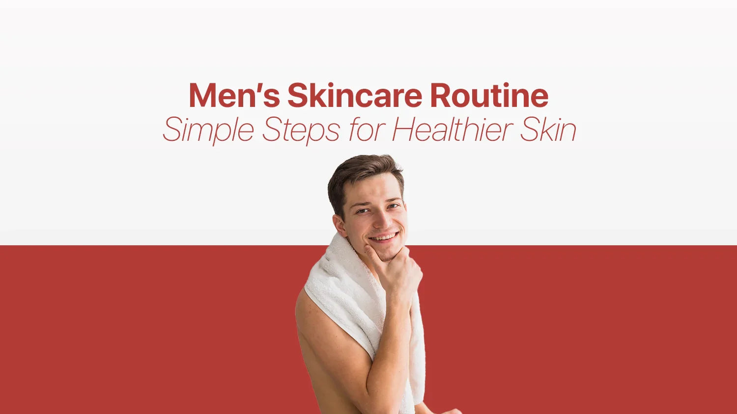 Men’s Skincare Routine: Simple Steps for Healthier Skin