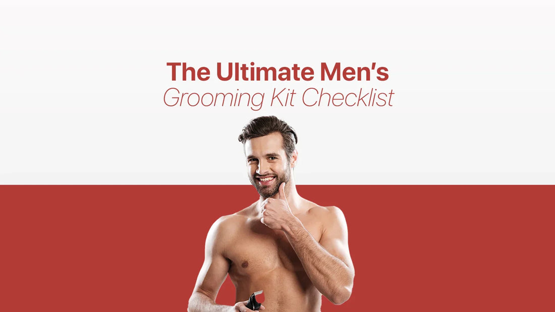 The Ultimate Men’s Grooming Kit Checklist